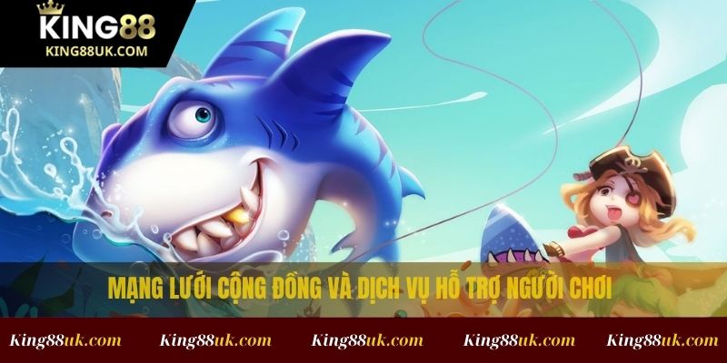 BẮN CÁ 3 Mạng lưới cộng đồng và dịch vụ hỗ trợ người chơi