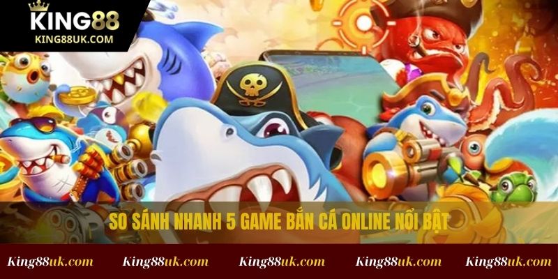 Top 5 Game Bắn Cá Online Giải Trí Cực Cuốn Không Thể Bỏ 3 So sánh nhanh top 5 game bắn cá online nổi bật