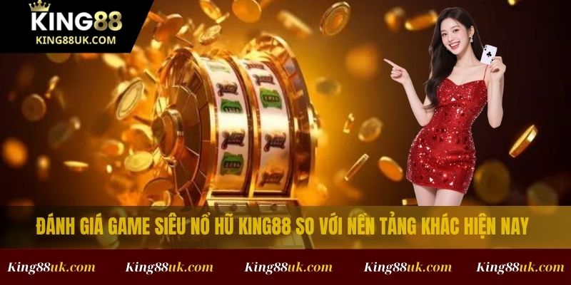 Siêu Nổ Hũ Online – Trải Nghiệm Game Slot Đỉnh Cao Hấp Dẫn Tại King88 4 Đánh giá game Siêu Nổ Hũ King88 so với nền tảng khác hiện nay
