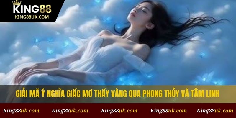 Nằm Mơ Thấy Vàng Là Số Mấy? Đánh Gì Để Ăn Lớn 2 Giải mã ý nghĩa nằm mơ thấy vàng qua phong thủy và tâm linh